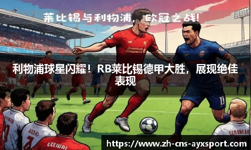 利物浦球星闪耀！RB莱比锡德甲大胜，展现绝佳表现