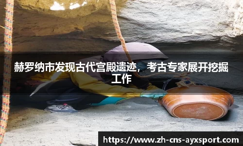 赫罗纳市发现古代宫殿遗迹，考古专家展开挖掘工作