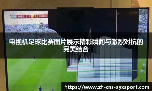 电视机足球比赛图片展示精彩瞬间与激烈对抗的完美结合