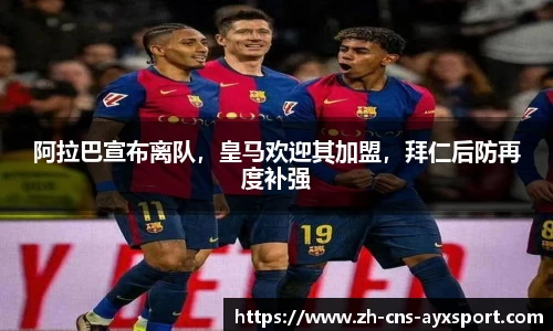 阿拉巴宣布离队，皇马欢迎其加盟，拜仁后防再度补强