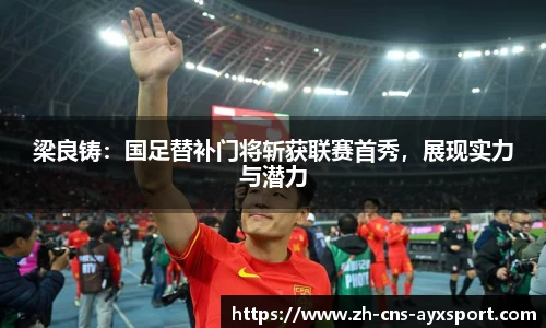 梁良铸：国足替补门将斩获联赛首秀，展现实力与潜力