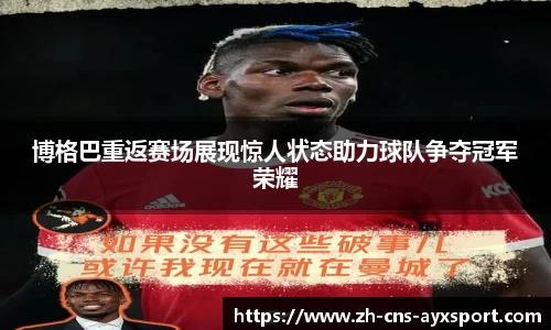 博格巴重返赛场展现惊人状态助力球队争夺冠军荣耀