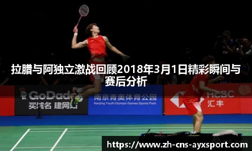 拉腊与阿独立激战回顾2018年3月1日精彩瞬间与赛后分析