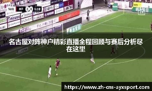 名古屋对阵神户精彩直播全程回顾与赛后分析尽在这里