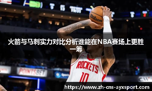 火箭与马刺实力对比分析谁能在NBA赛场上更胜一筹