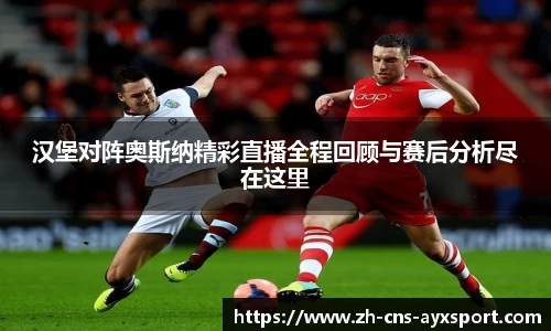 汉堡对阵奥斯纳精彩直播全程回顾与赛后分析尽在这里