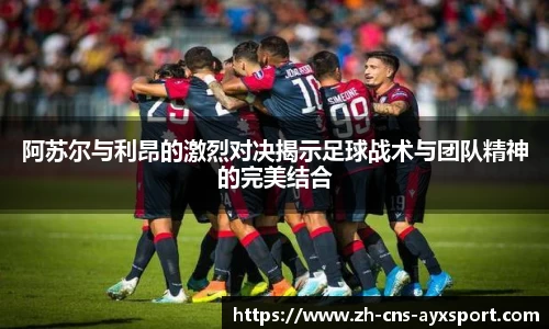 阿苏尔与利昂的激烈对决揭示足球战术与团队精神的完美结合