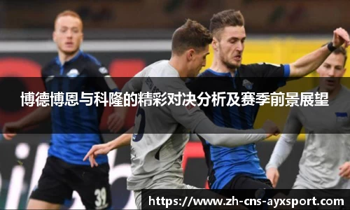博德博恩与科隆的精彩对决分析及赛季前景展望