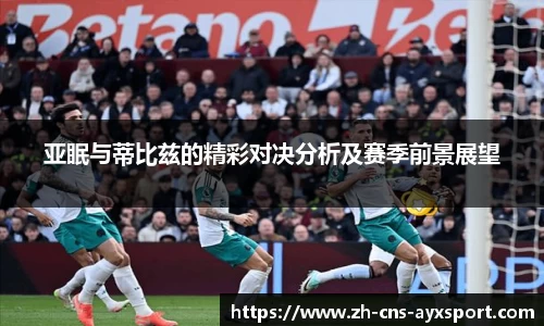 亚眠与蒂比兹的精彩对决分析及赛季前景展望