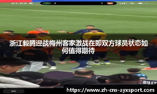 浙江毅腾迎战梅州客家激战在即双方球员状态如何值得期待