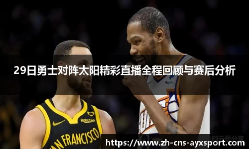 29日勇士对阵太阳精彩直播全程回顾与赛后分析