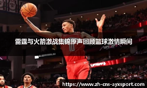 雷霆与火箭激战集锦原声回顾篮球激情瞬间