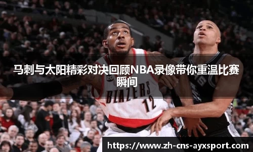 马刺与太阳精彩对决回顾NBA录像带你重温比赛瞬间