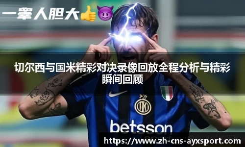 切尔西与国米精彩对决录像回放全程分析与精彩瞬间回顾
