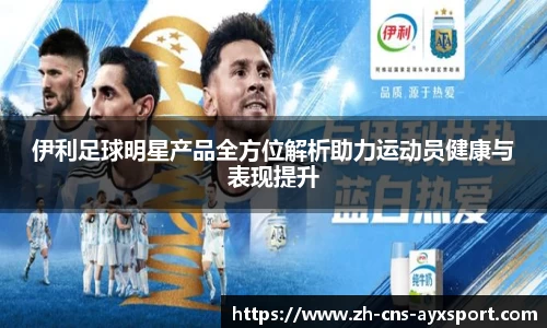 伊利足球明星产品全方位解析助力运动员健康与表现提升