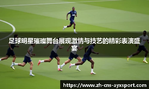 足球明星璀璨舞台展现激情与技艺的精彩表演盛宴