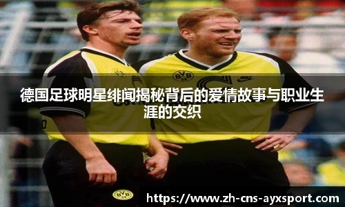 德国足球明星绯闻揭秘背后的爱情故事与职业生涯的交织