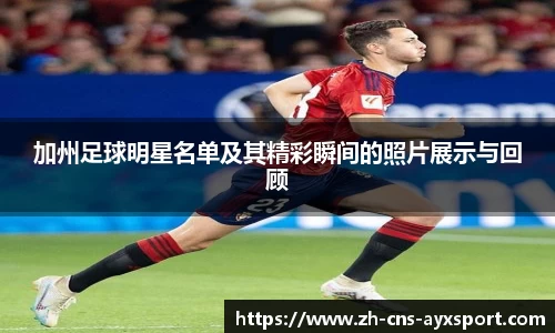 加州足球明星名单及其精彩瞬间的照片展示与回顾