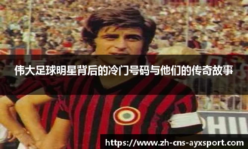 伟大足球明星背后的冷门号码与他们的传奇故事
