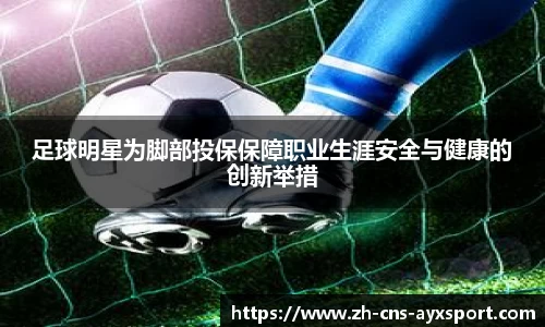 足球明星为脚部投保保障职业生涯安全与健康的创新举措